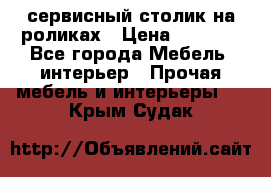 сервисный столик на роликах › Цена ­ 5 000 - Все города Мебель, интерьер » Прочая мебель и интерьеры   . Крым,Судак